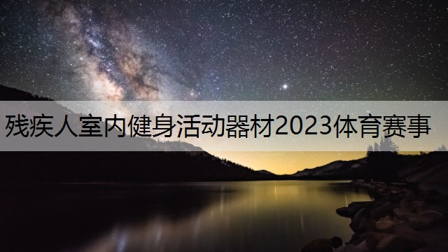 残疾人室内健身活动器材2023体育赛事